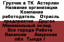 Грузчик в ТК "Астерлин › Название организации ­ Компания-работодатель › Отрасль предприятия ­ Другое › Минимальный оклад ­ 1 - Все города Работа » Вакансии   . Амурская обл.,Тында г.